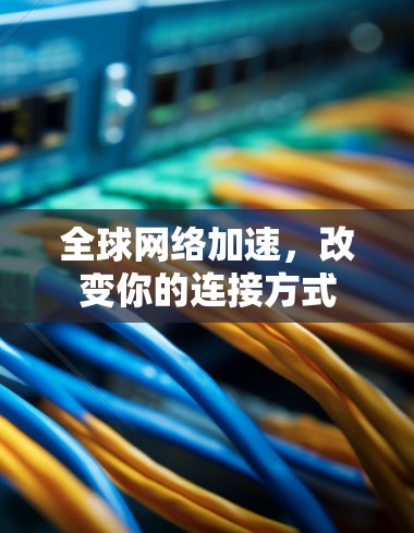 全球网络加速，改变你的连接方式