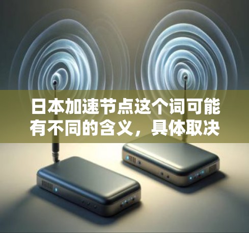 日本加速节点这个词可能有不同的含义，具体取决于上下文。以下是一些可能的解释和扩展