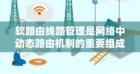 软路由线路管理是网络中动态路由机制的重要组成部分，以下是其核心内容的总结