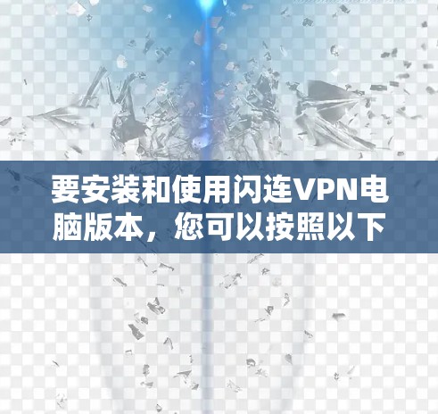 要安装和使用闪连VPN电脑版本，您可以按照以下步骤进行操作