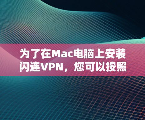 为了在Mac电脑上安装闪连VPN，您可以按照以下步骤进行