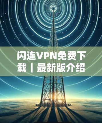 闪连VPN免费下载｜最新版介绍