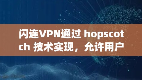 闪连VPN通过 hopscotch 技术实现，允许用户在不连接到目标服务器的情况下访问目标网站，无需通过防火墙或VPN连接。以下是使用闪连VPN的详细步骤