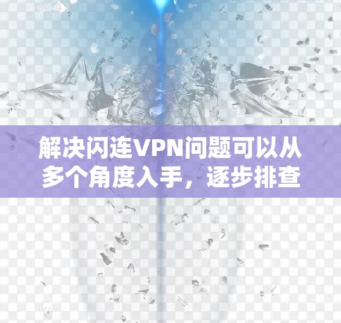 解决闪连VPN问题可以从多个角度入手，逐步排查和解决