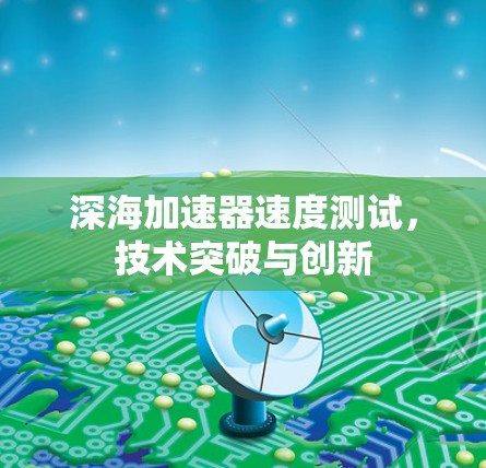 深海加速器速度测试,技术突破与创新 深海加速器速度测试,技术突破与创新