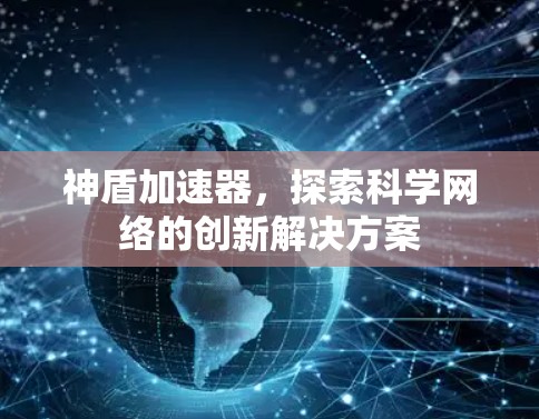 神盾加速器,探索科学网络的创新解决方案 神盾加速器,探索科学网络的创新解决方案