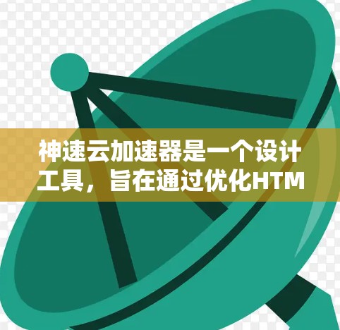 神速云加速器是一个设计工具,旨在通过优化HTML标签、调整页面结构和使用云加速技术,提升网页加载速度和效果。以下是它的主要功能和使用指南 神速云加速器是一个设计工具,旨在通过优化HTML标签、调整页面结构和使用云加速技术,提升网页加载速度和效果。以下是它的主要功能和使用指南