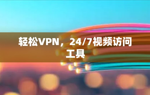 轻松VPN，24/7视频访问工具