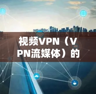 视频VPN（VPN流媒体）的稳定测试是一个综合性的过程，涉及多个方面，包括服务器稳定性、网络带宽、加密技术、流媒体播放速度等。以下是对视频VPN稳定测试的详细分析