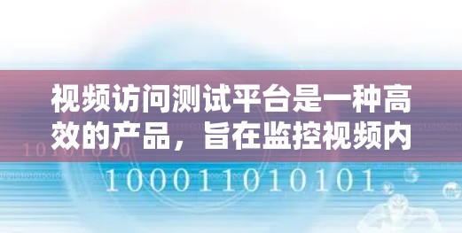视频访问测试平台是一种高效的产品，旨在监控视频内容，确保视频的安全和准确性。以下是该平台的主要功能和使用建议