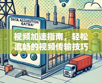 视频加速指南，轻松流畅的视频传输技巧