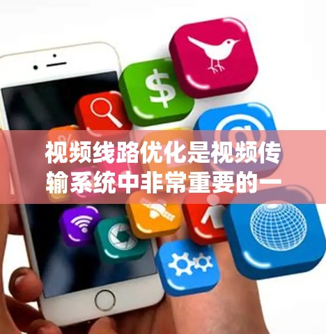 视频线路优化是视频传输系统中非常重要的一环，它直接影响视频内容的传输效率、带宽利用和数据质量。以下是一些视频线路优化的方法和常用技术