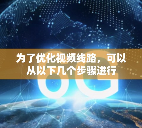 为了优化视频线路，可以从以下几个步骤进行