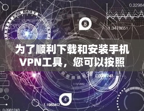 为了顺利下载和安装手机VPN工具，您可以按照以下步骤进行