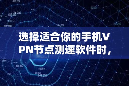 选择适合你的手机VPN节点测速软件时，以下是一些综合考虑的因素和推荐