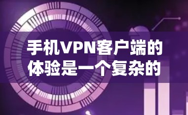 手机VPN客户端的体验是一个复杂的问题，涉及多个方面，包括安全、效率和易用性。以下是对该问题的详细分析