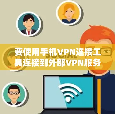 要使用手机VPN连接工具连接到外部VPN服务，可以按照以下步骤进行
