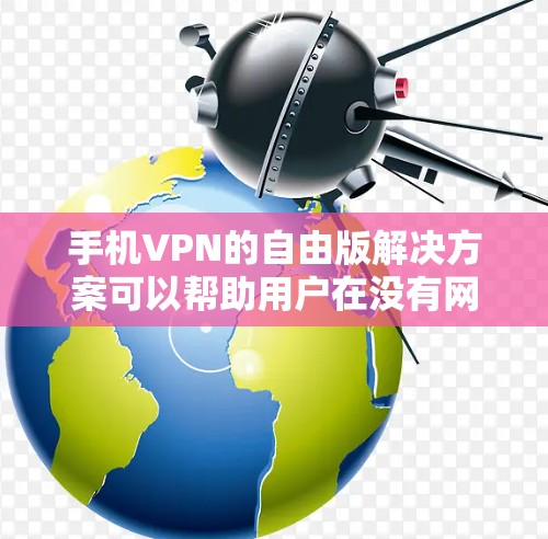 手机VPN的自由版解决方案可以帮助用户在没有网络的情况下进行视频通话。以下是详细的步骤和注意事项