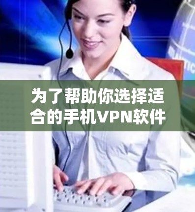 为了帮助你选择适合的手机VPN软件，以下是一些推荐，结合了功能、安全性以及易用性