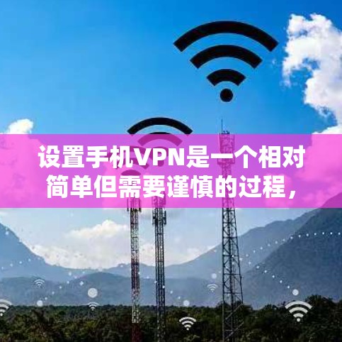 设置手机VPN是一个相对简单但需要谨慎的过程，以下是一步步的指南