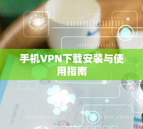 手机VPN下载安装与使用指南