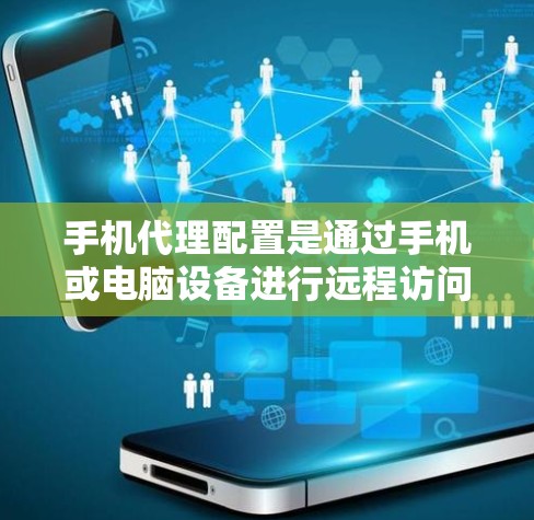 手机代理配置是通过手机或电脑设备进行远程访问和管理数据和应用的步骤。以下是一个详细的指南，帮助你理解和操作手机代理配置