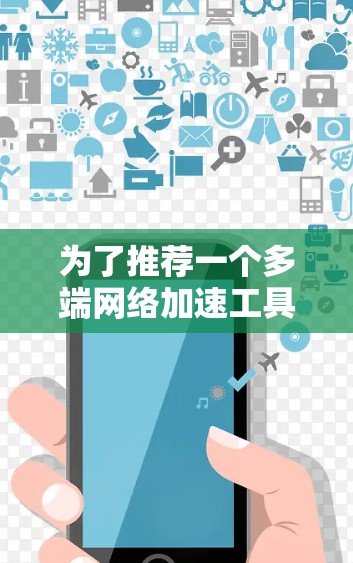 为了推荐一个多端网络加速工具，以下是一些综合考虑的因素和推荐方案