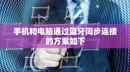 手机和电脑通过蓝牙同步连接的方案如下