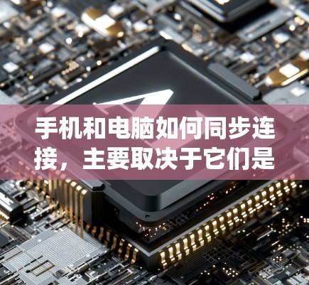 手机和电脑如何同步连接，主要取决于它们是同一个操作系统还是独立的系统。以下提供详细的步骤和方法