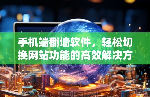 手机端翻墙软件，轻松切换网站功能的高效解决方案