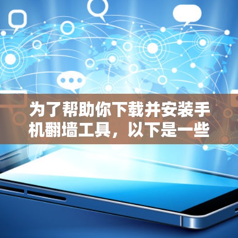 为了帮助你下载并安装手机翻墙工具，以下是一些推荐的工具和方法，根据你的需求选择合适的工具