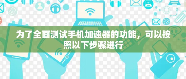 为了全面测试手机加速器的功能，可以按照以下步骤进行