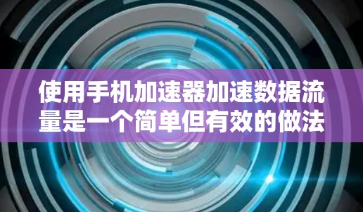 使用手机加速器加速数据流量是一个简单但有效的做法,但需要遵循以下步骤 使用手机加速器加速数据流量是一个简单但有效的做法,但需要遵循以下步骤
