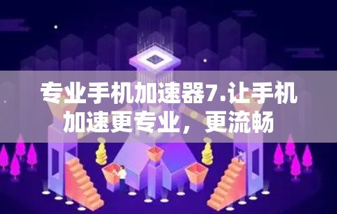 专业手机加速器7.让手机加速更专业，更流畅