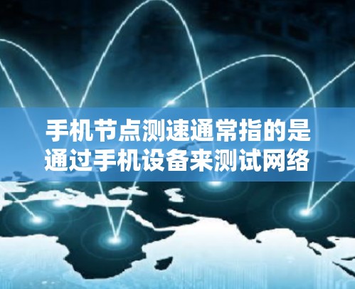 手机节点测速通常指的是通过手机设备来测试网络连接的性能和稳定性。这可以通过多种方法实现，以下是一些常见的方法