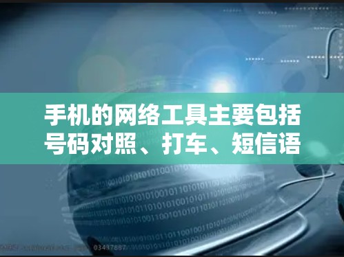 手机的网络工具主要包括号码对照、打车、短信语音应用、图片处理、IP地址管理、网络流量管理等，以及一些实用的在线工具。以下是详细的分类和使用建议