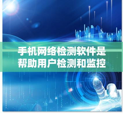 手机网络检测软件是帮助用户检测和监控网络状态的工具，适合用户通过手机进行网络健康检查和设备在线检测。以下是一些常见的网络检测软件及其使用方法