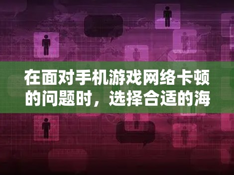 在面对手机游戏网络卡顿的问题时，选择合适的海外加速器是一个有效的方法。以下是一步步的解决方案