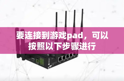 要连接到游戏pad，可以按照以下步骤进行