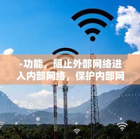 -功能，阻止外部网络进入内部网络，保护内部网络的内部流量