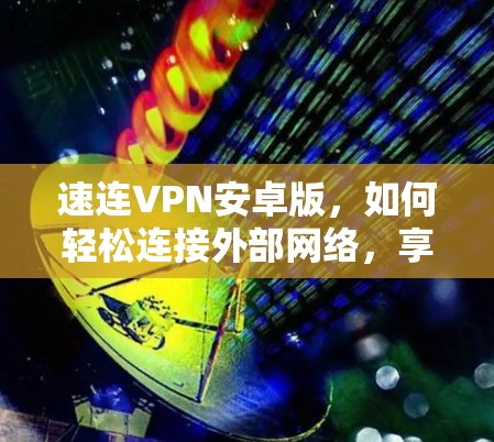 速连VPN安卓版，如何轻松连接外部网络，享受安全连接！