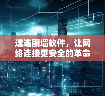 速连翻墙软件，让网络连接更安全的革命性解决方案