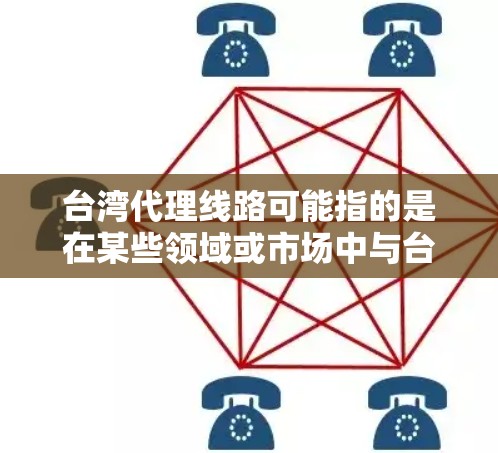 台湾代理线路可能指的是在某些领域或市场中与台湾地区相关的服务或合作情况。以下是一些可能涉及的方面