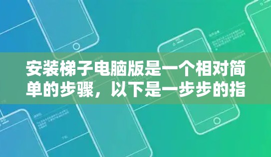 安装梯子电脑版是一个相对简单的步骤，以下是一步步的指南