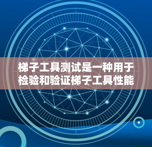 梯子工具测试是一种用于检验和验证梯子工具性能的测试方法，主要涉及测量梯子长度、固定梯子、测试工具的稳定性、维护工具以及工具的性能测试。以下是梯子工具测试的主要内容和步骤