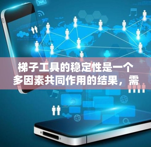 梯子工具的稳定性是一个多因素共同作用的结果，需要综合考虑以下因素来确保其稳定