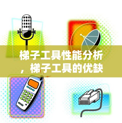 梯子工具性能分析，梯子工具的优缺点与适用场景