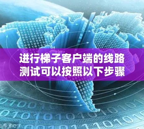 进行梯子客户端的线路测试可以按照以下步骤进行