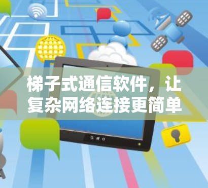 梯子式通信软件，让复杂网络连接更简单