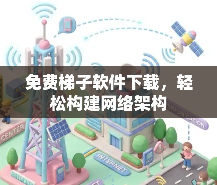 免费梯子软件下载，轻松构建网络架构